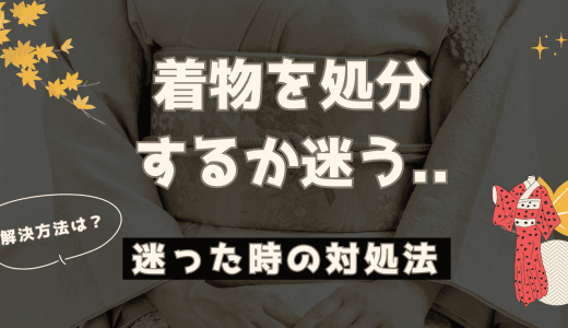 着物を処分するか迷う…。いらない着物を後悔なく断捨離する6つの方法