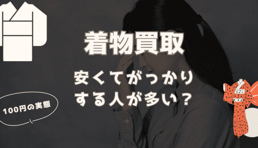 着物買取の実態は100円？！安くてがっかりする人が多い理由