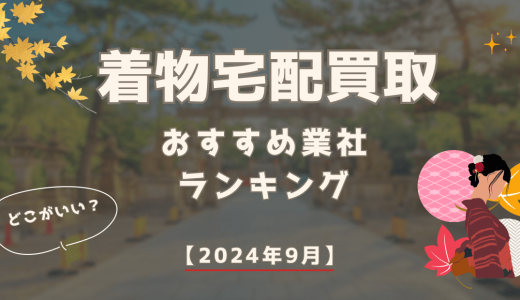 着物宅配買取おすすめ業者7選！送るだけでOKの業者やよくあるトラブルも解説