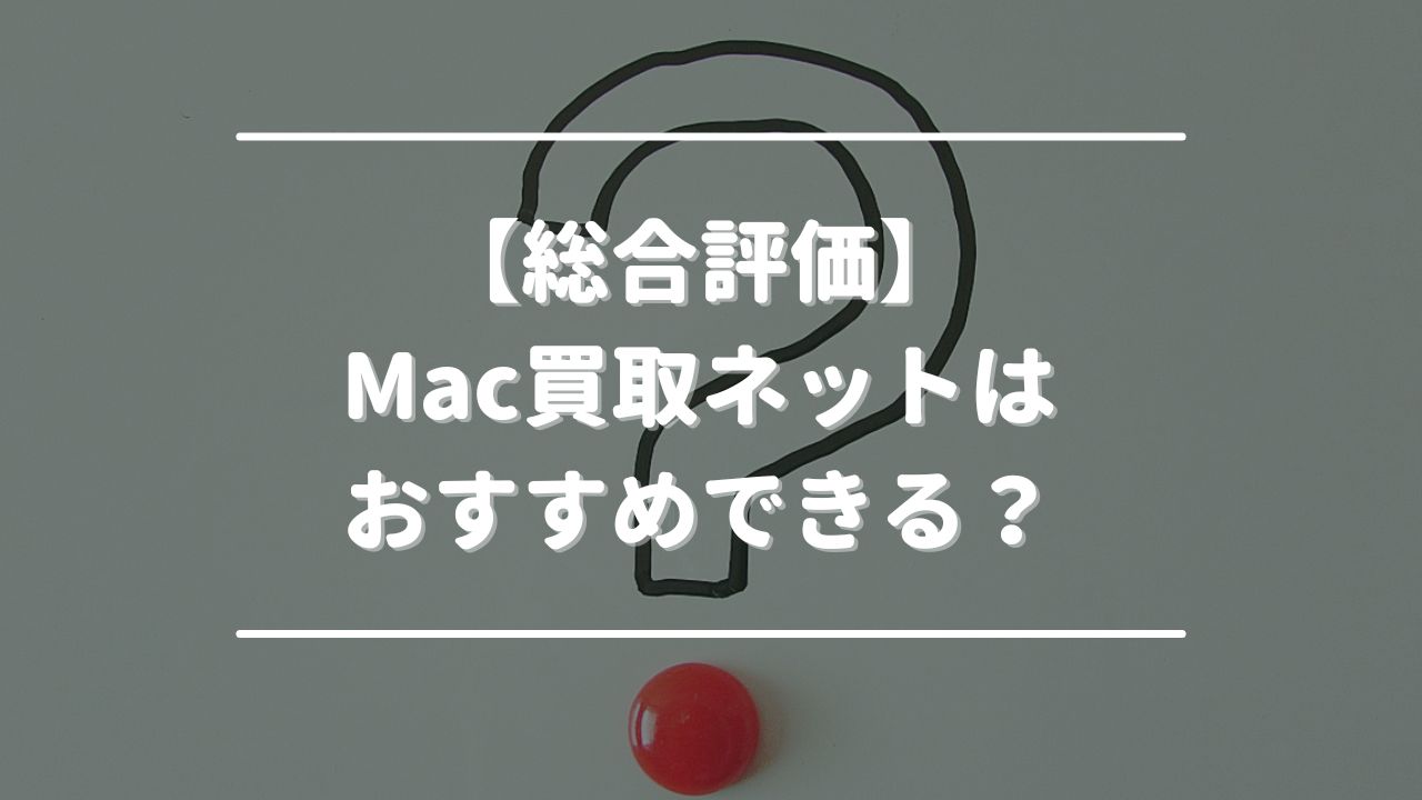 【総合評価】Mac買取ネットはおすすめできる？