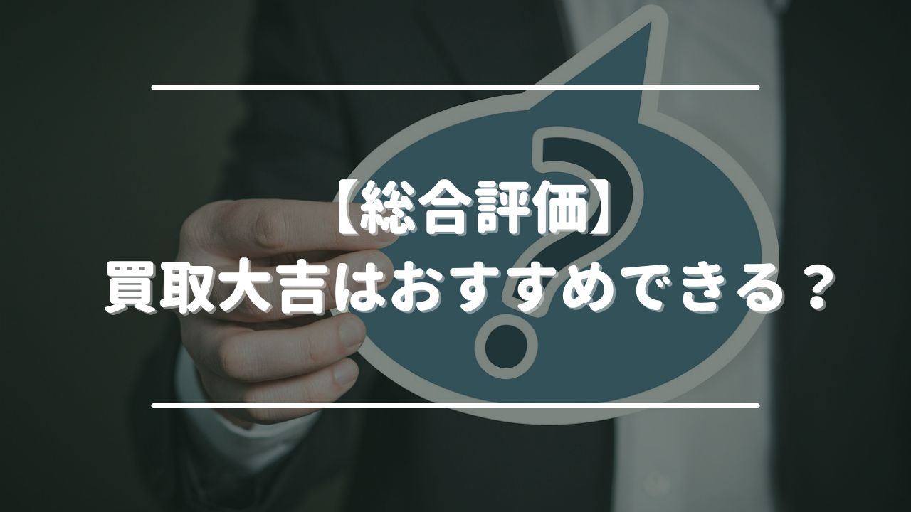 【総合評価】買取大吉はおすすめできる？