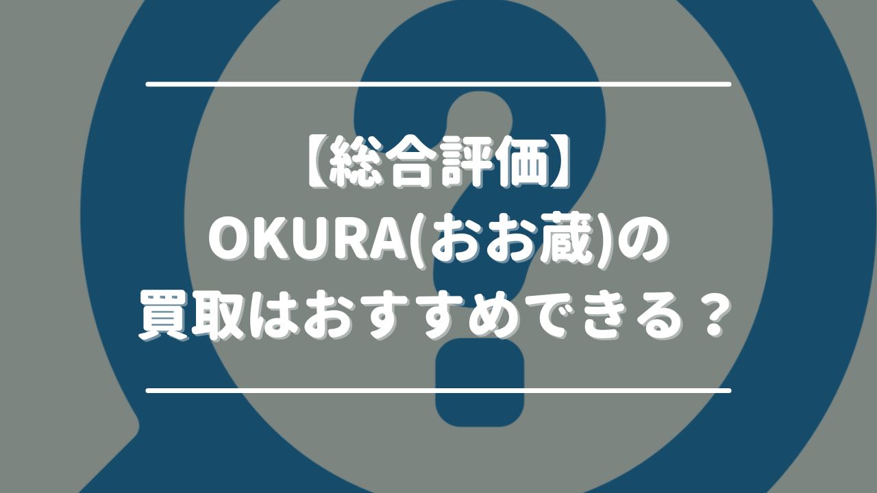 【総合評価】OKURA(おお蔵)の買取はおすすめできる？