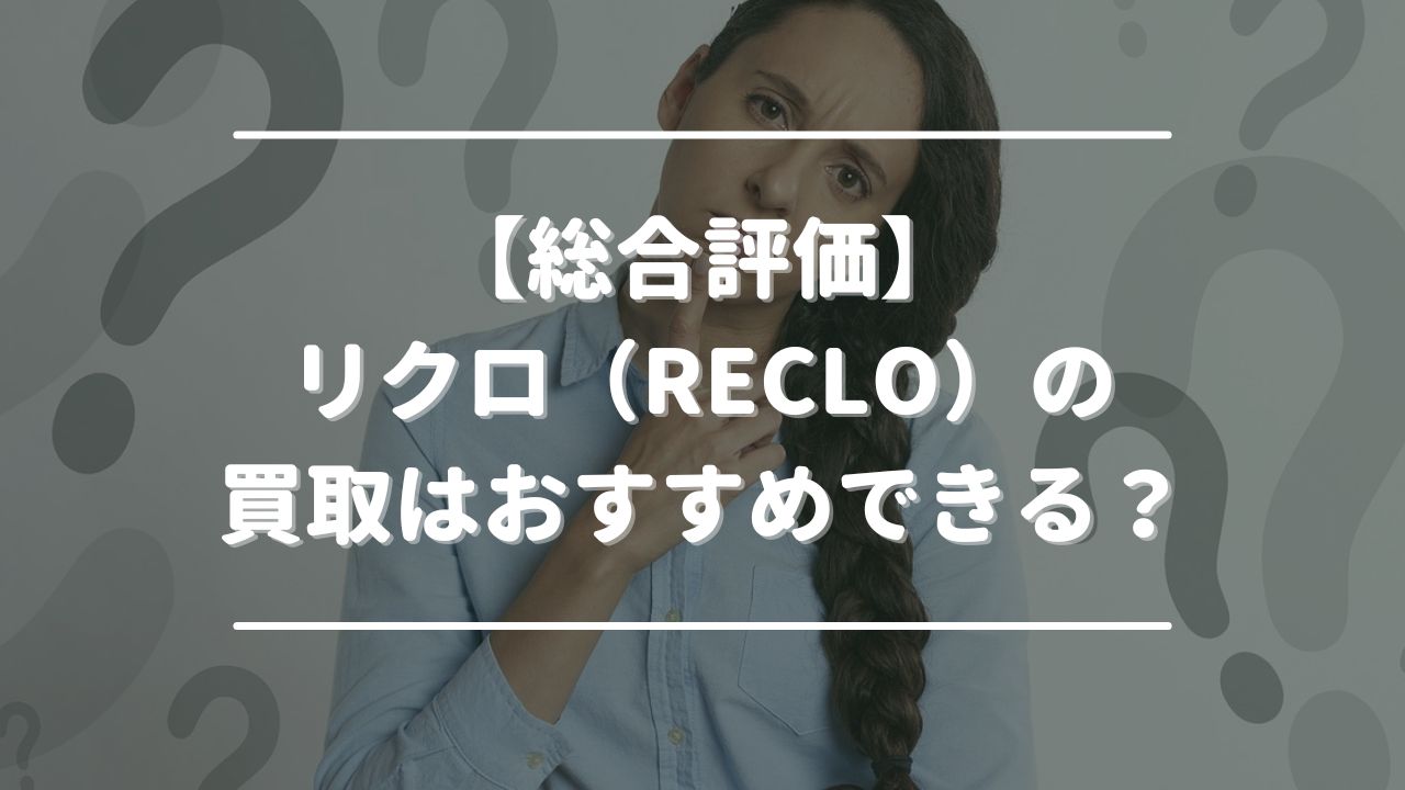 【総合評価】リクロ（RECLO）の買取はおすすめできる？