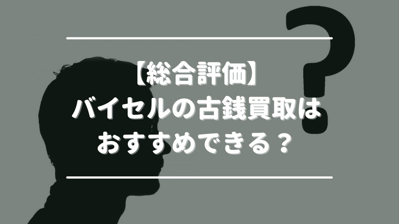 【総合評価】バイセルの古銭買取はおすすめできる？