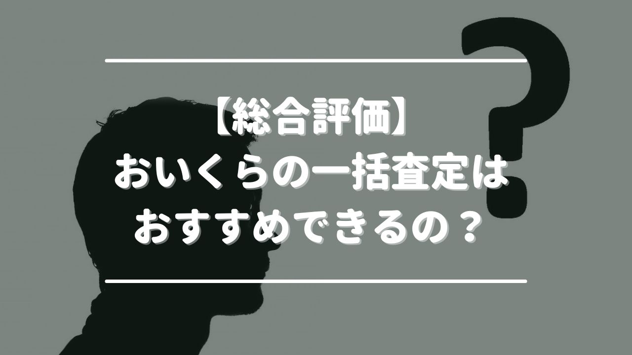 【総合評価】おいくらの一括査定はおすすめできるの？