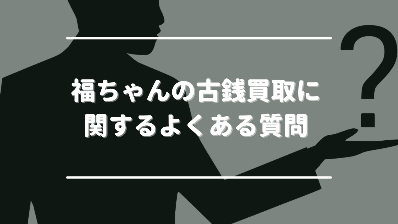 福ちゃんの古銭買取に関するよくある質問