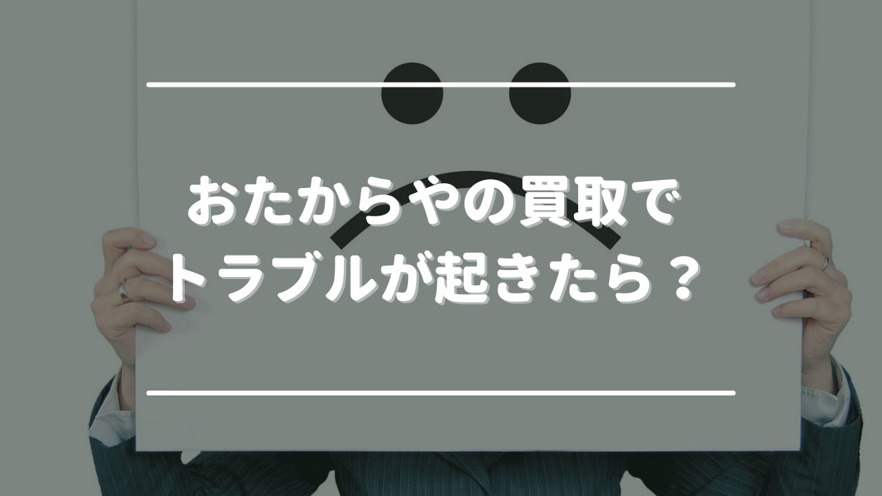 おたからやの買取でトラブルが起きたら？対処法まとめ