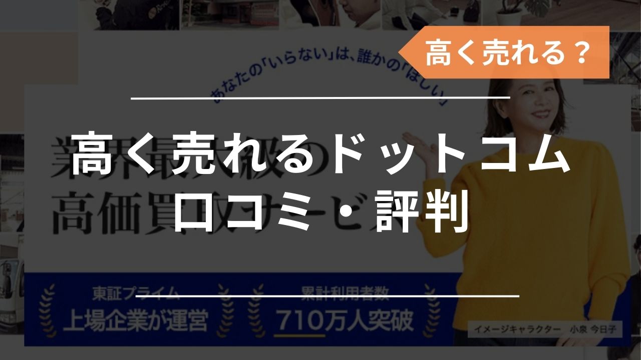 高く売れるドットコムの口コミ評判まとめ！怪しい？本当に高く売れる？ - もう迷わない買取の教科書