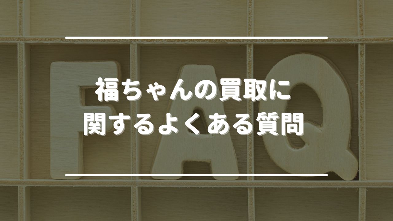 福ちゃんの買取に関するよくある質問