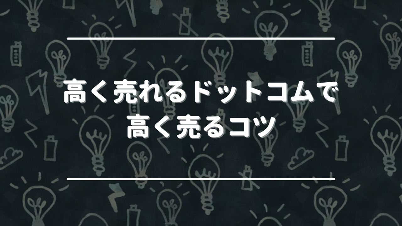 高く売れるドットコムで高く売るコツ