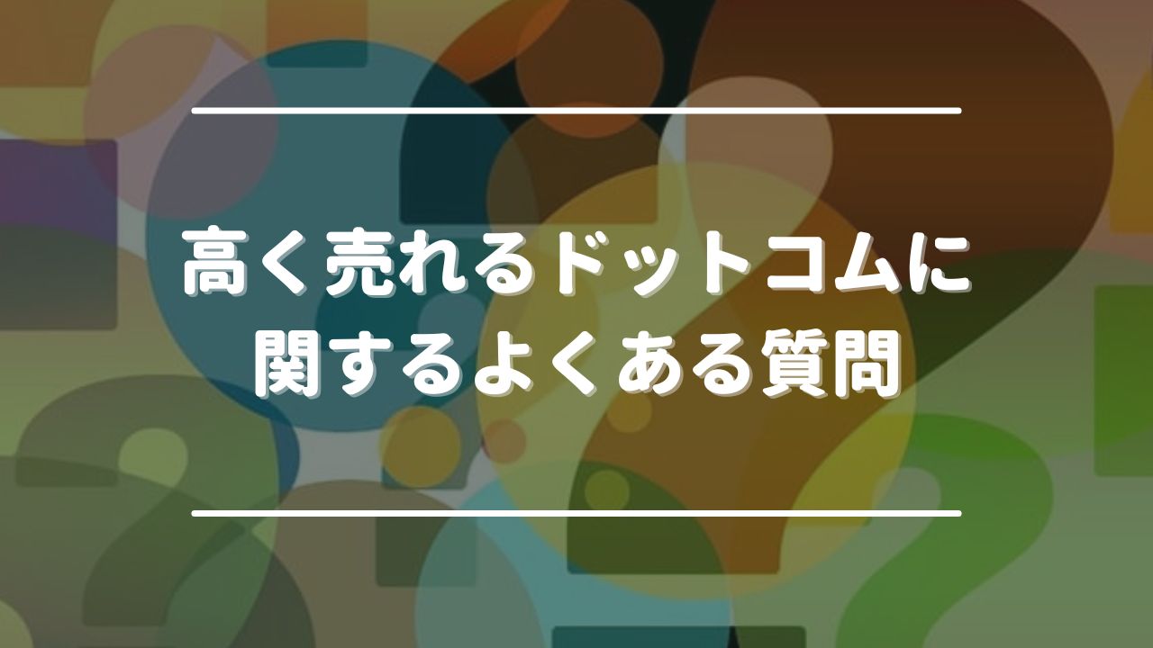 高く売れるドットコムに関するよくある質問