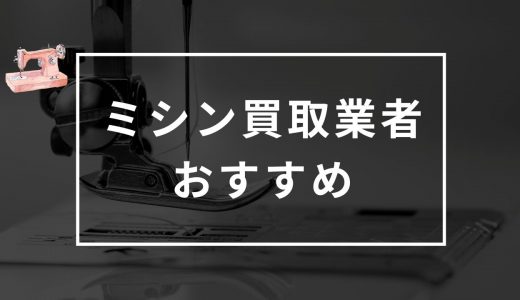 ミシンの買取おすすめ業者ランキング7選｜口コミ・評判が良い業者はどこ？