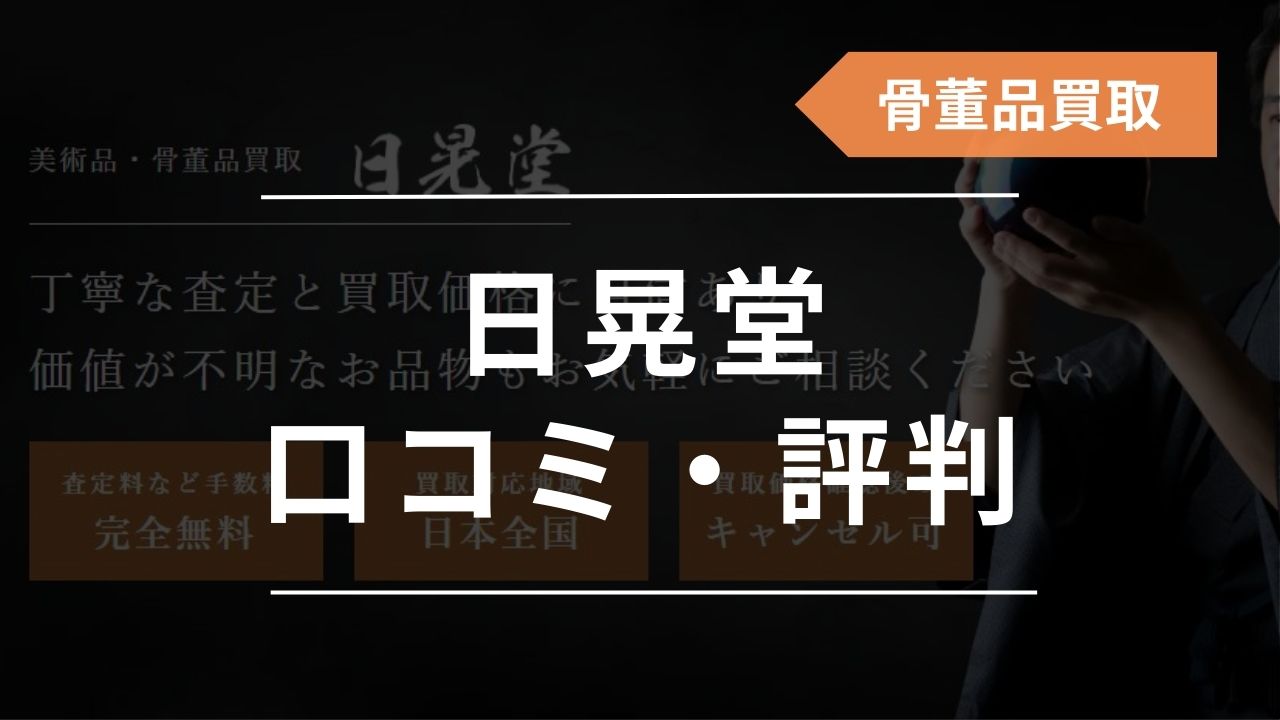 日晃堂の口コミ・評判を徹底調査！骨董品買取は高く売れる？店舗の情報も紹介 - もう迷わない買取の教科書