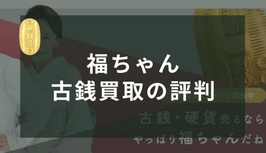 福ちゃんの古銭買取の口コミ・評判は良い？買取実績や利用者の声から高く売れるか調査！