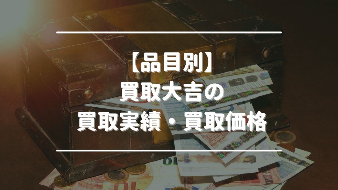 【品目別】買取大吉の買取実績・買取価格