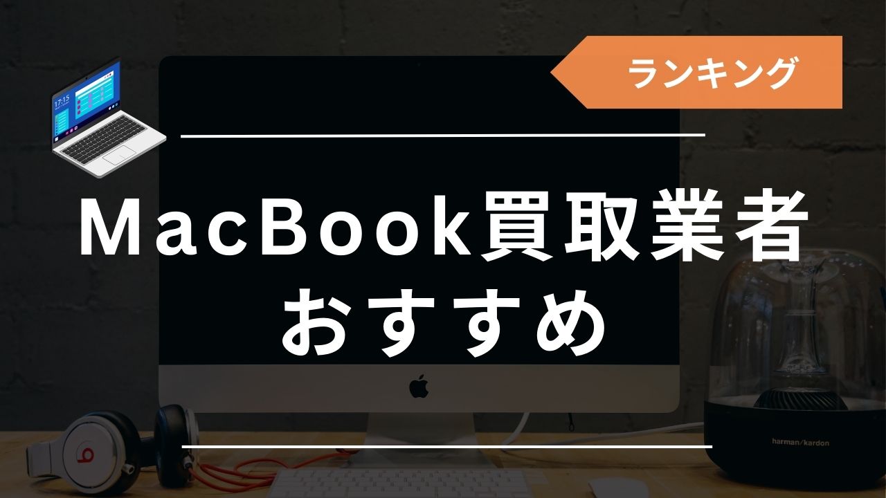 Macを売るならどこがいい？買取おすすめ業者15選！箱なし・持ち込みなど種類別で解説 - もう迷わない買取の教科書