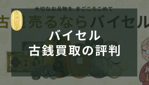 バイセルの古銭買取の口コミ・評判を調査！買取価格は？高く売れるの？おすすめな人も紹介