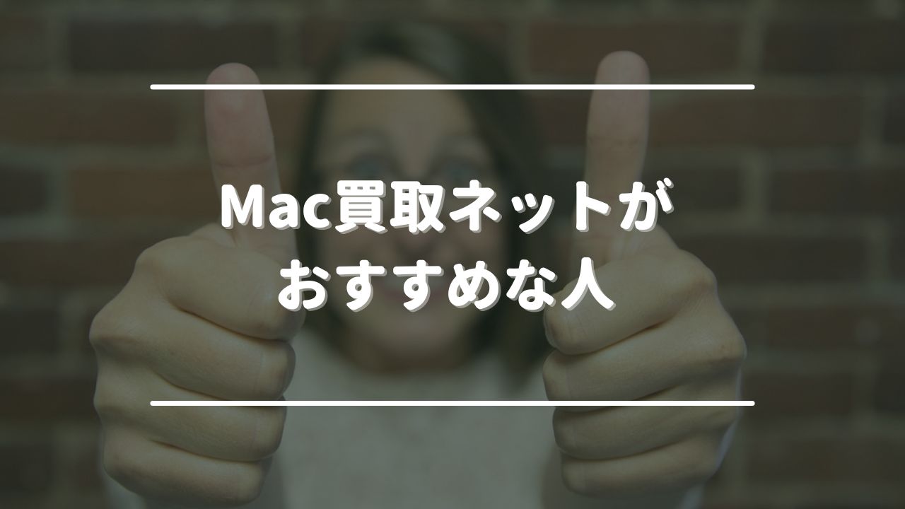 Mac買取ネットがおすすめな人