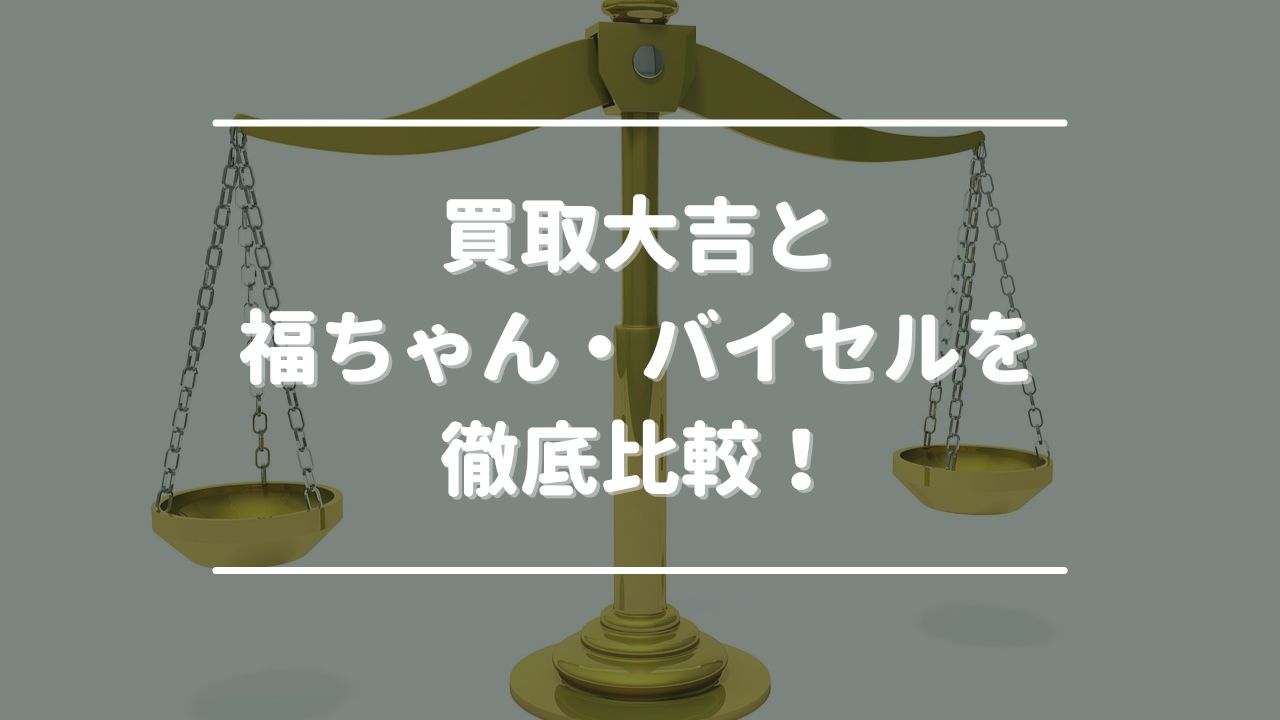 買取大吉と福ちゃん・バイセルを徹底比較！