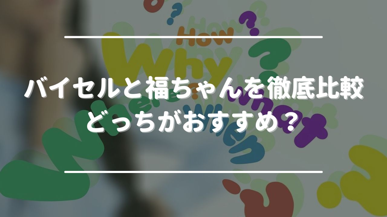 バイセルと福ちゃんを徹底比較！どっちがおすすめ？