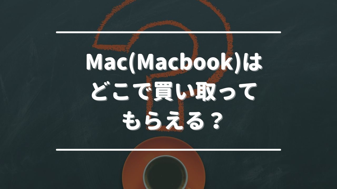 Mac(Macbook)はどこで買い取ってもらえる？売れる先一覧