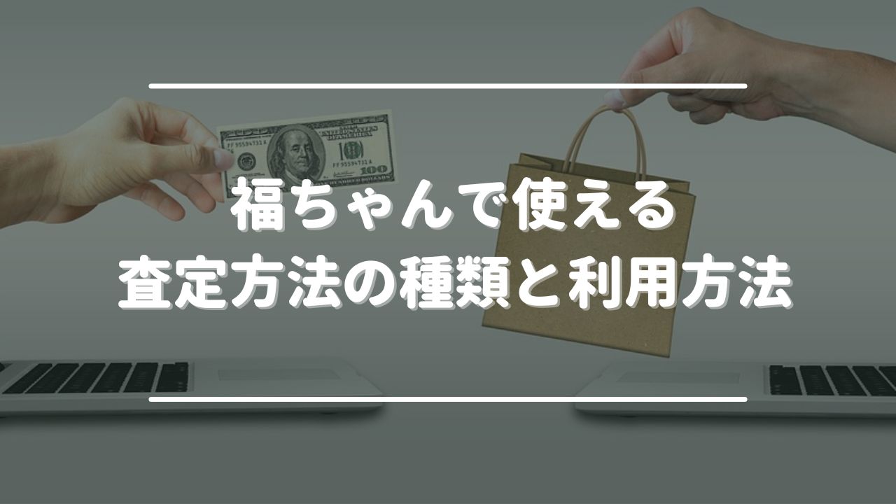 福ちゃんで使える査定方法の種類と利用方法