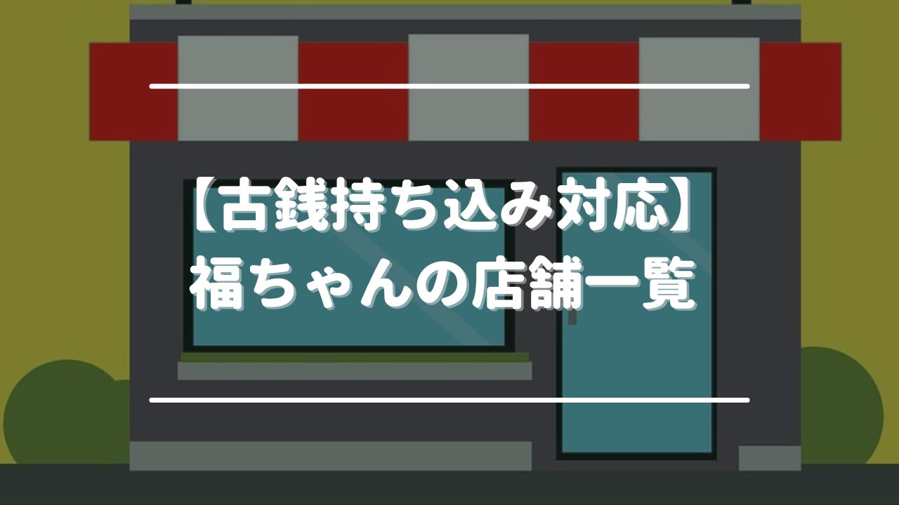 【古銭持ち込み対応】福ちゃんの店舗一覧