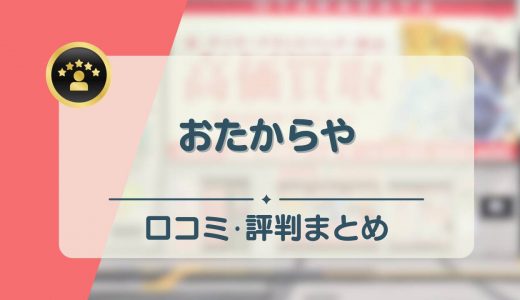 おたからやの口コミ・評判は悪い？買取できないものや買取品目なども紹介