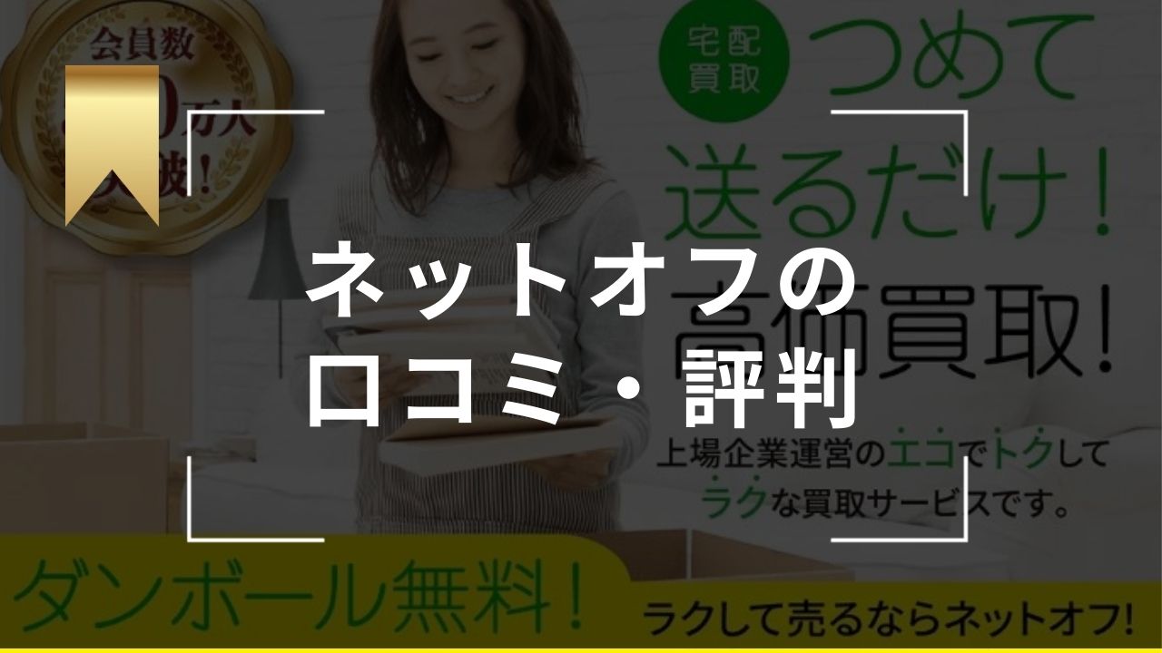 ネットオフの評判・口コミを徹底調査！宅配買取のやり方や流れ・注意点も解説 - もう迷わない買取の教科書