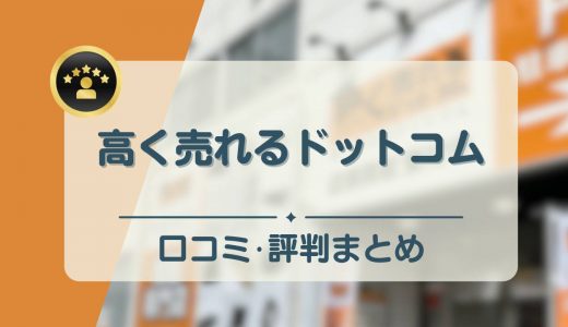 高く売れるドットコムの口コミ評判まとめ！怪しい？本当に高く売れる？