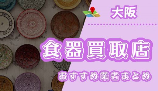 【大阪】食器買取におすすめの業者10選！ノンブランド食器も売れる業者はどこ？