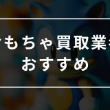 おもちゃ買取業者　おすすめ