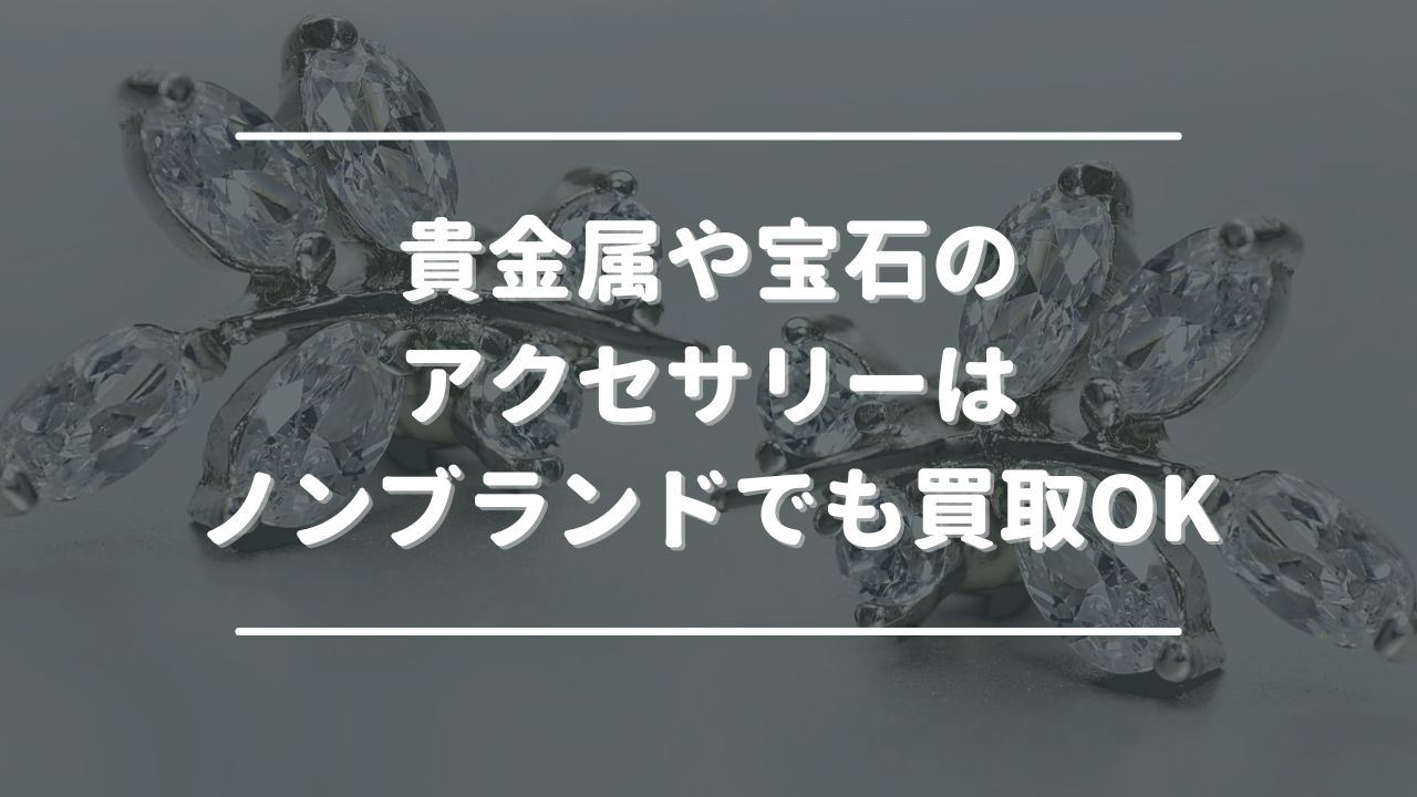 貴金属や宝石があしらわれたアクセサリーはノンブランド・安物でも買取してもらえる！