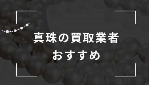 真珠の買取はどこがいい？おすすめ買取業者9選！買取相場・価格も解説