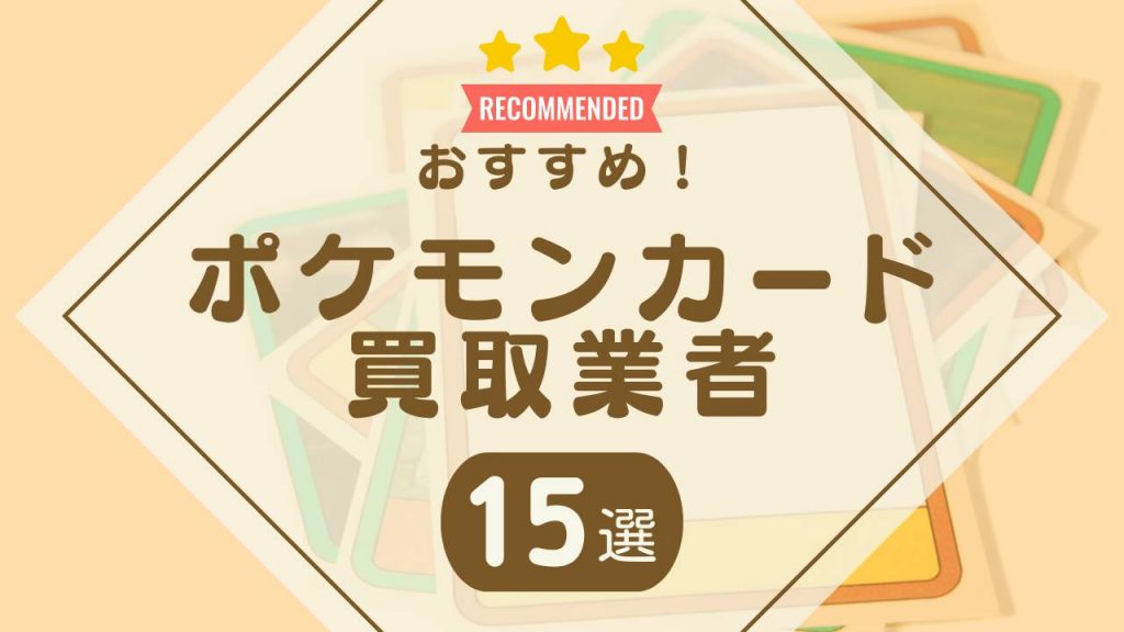 ポケモンカード買取おすすめ業者ランキング15選！高く売るならどこがいい？ - もう迷わない買取の教科書