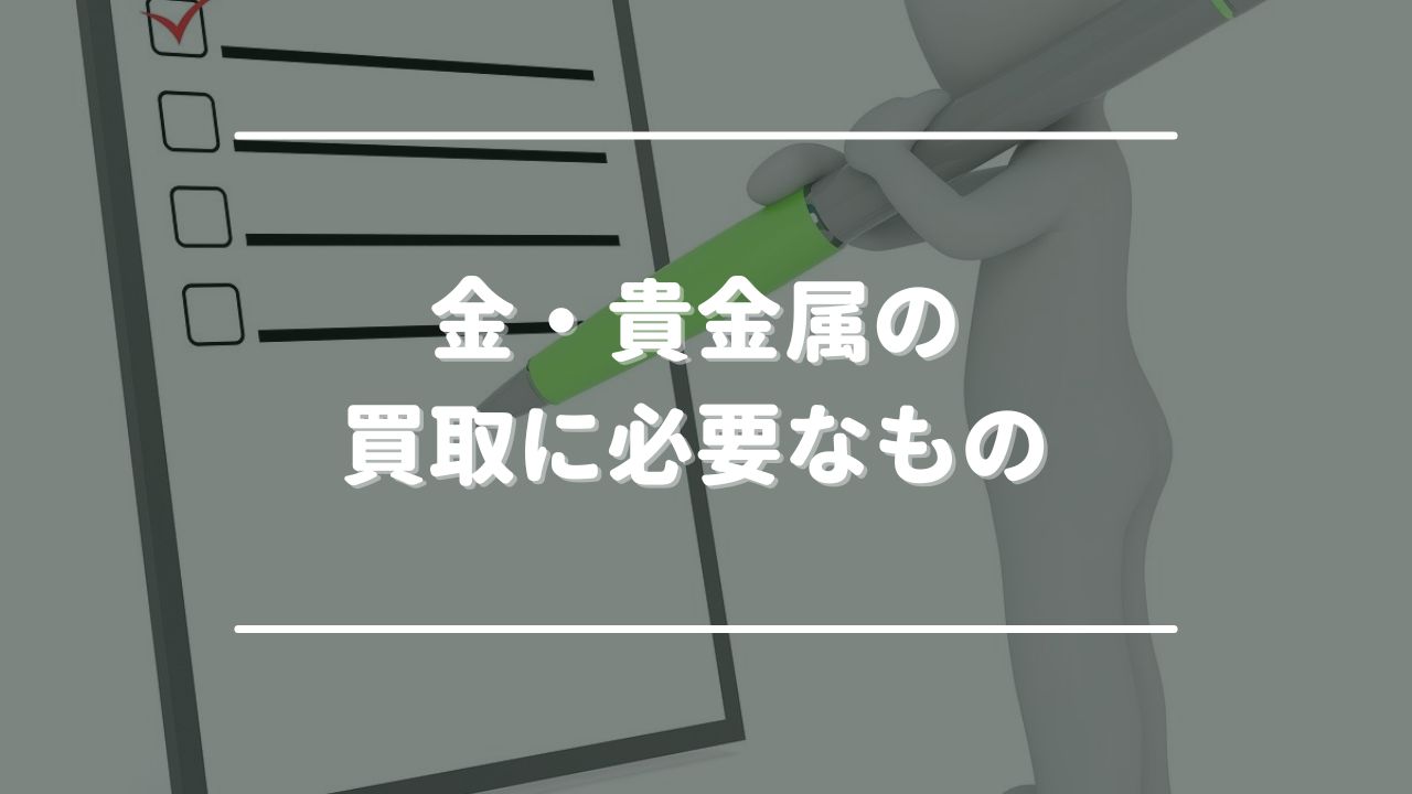 金・貴金属の買取に必要なもの