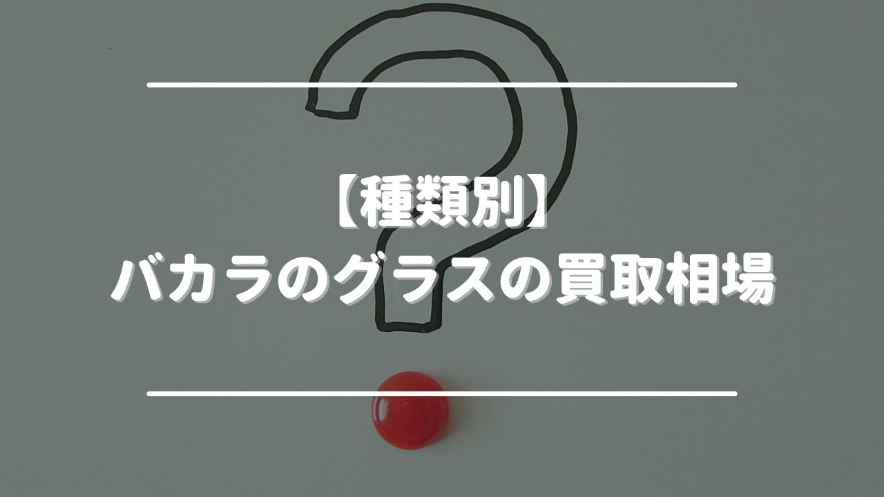 【種類別】バカラのグラスの買取相場