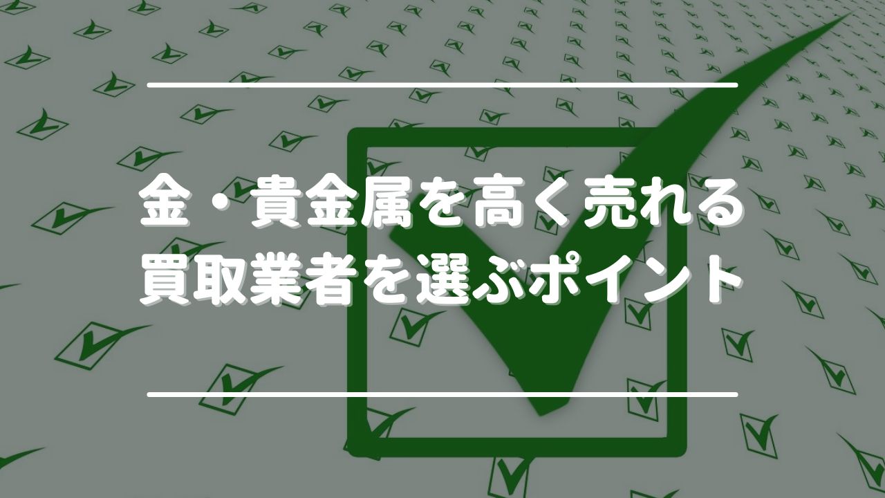 金・貴金属を高く売れる買取業者を選ぶポイント