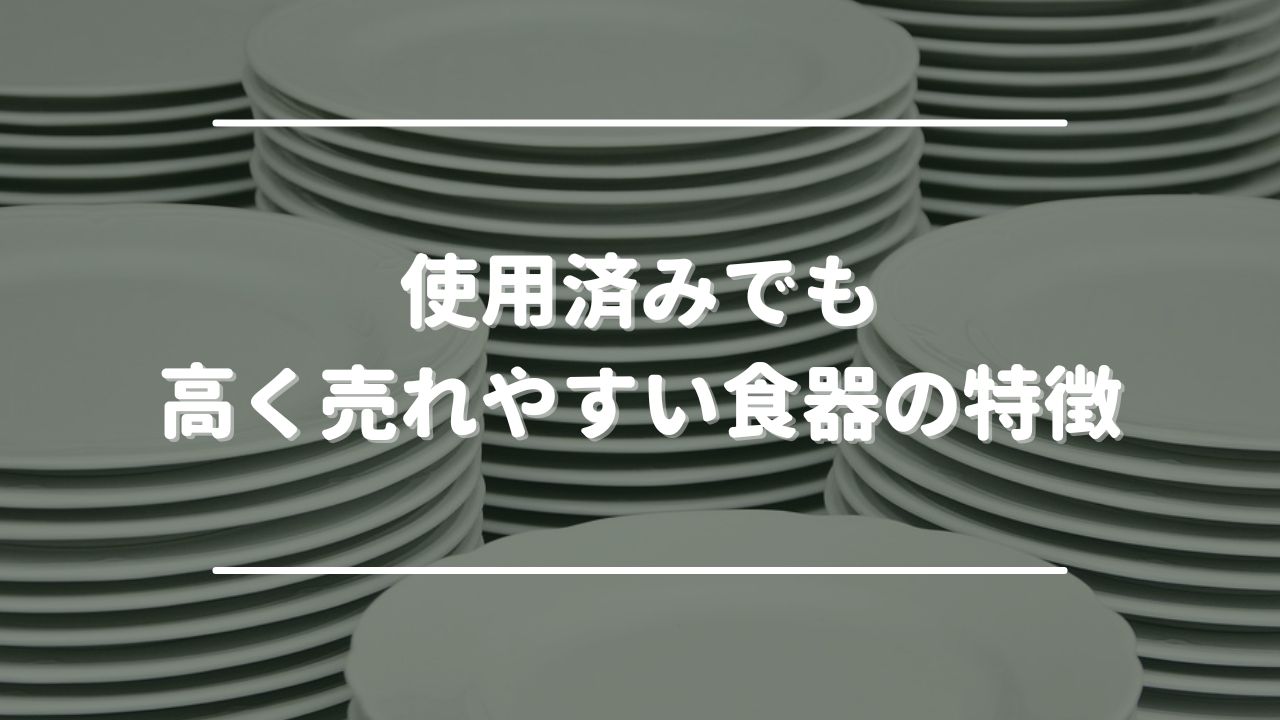 使用済みでも高く売れやすい食器の特徴