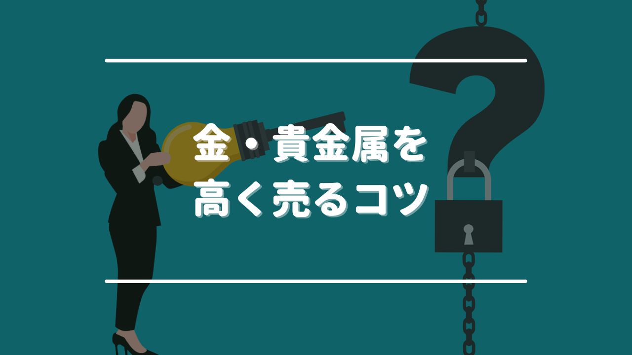 金・貴金属を高く売るコツ