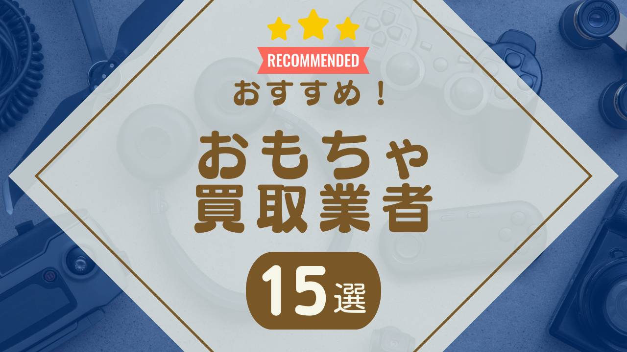 おもちゃ買取のおすすめ業者ランキング15選！口コミで選ぶならどこがいい？ - もう迷わない買取の教科書