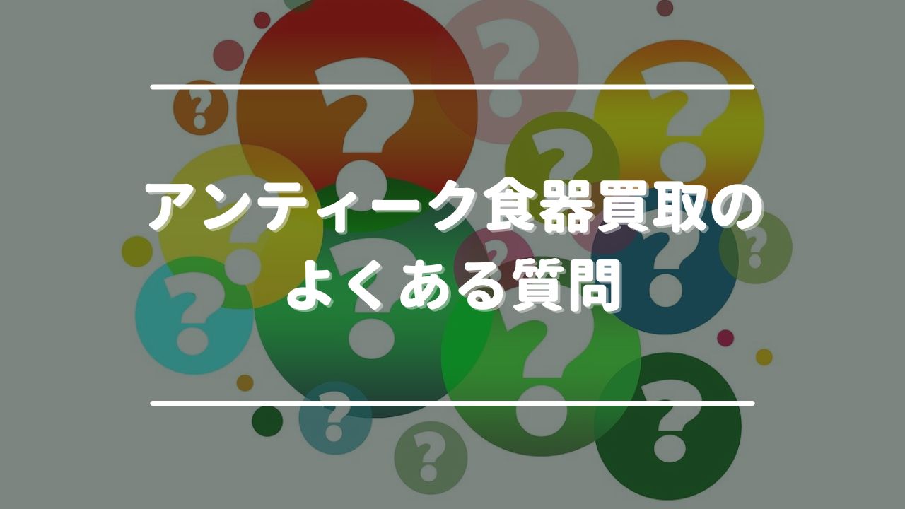 アンティーク食器買取のよくある質問