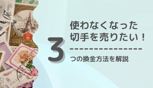 【切手を売りたい人必見】切手の換金方法3選！換金手数料や一般的な買取相場も紹介