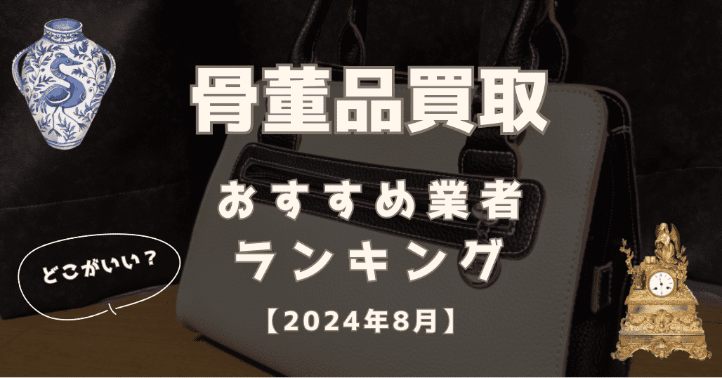 2024年9月】骨董品買取業者おすすめ比較ランキング15選！口コミの良い業者を紹介 - もう迷わない買取の教科書