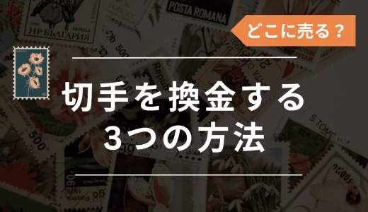 切手の換金方法3選！換金手数料や一般的な買取相場・金券ショップ以外の売り先を紹介