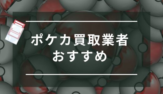 ポケモンカード買取おすすめ業者ランキング15選！高く売るならどこがいい？