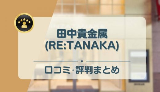 田中貴金属（RE:TANAKA）の評判・口コミまとめ！買取品目や買取できないものもご紹介