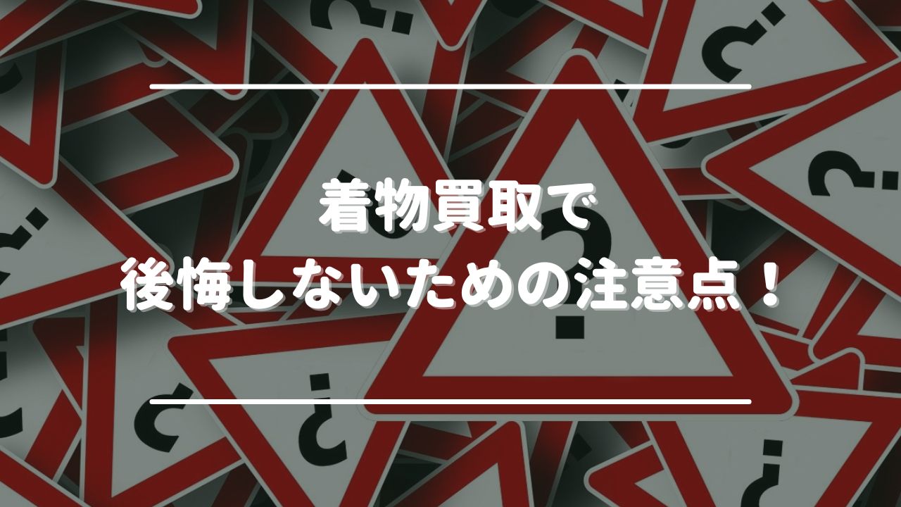 着物買取で後悔しないための注意点！からくりとあわせてチェック