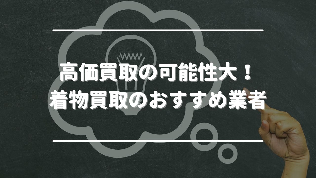 高価買取の可能性大！着物買取のおすすめ業者