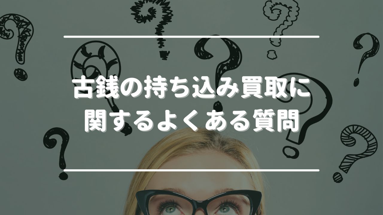 古銭の持ち込み買取に関するよくある質問